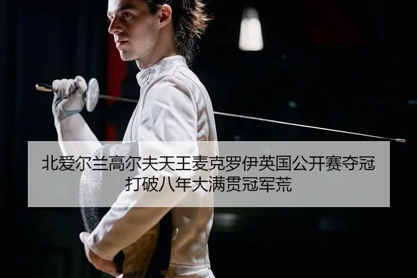 北爱尔兰高尔夫天王麦克罗伊英国公开赛夺冠 打破八年大满贯冠军荒