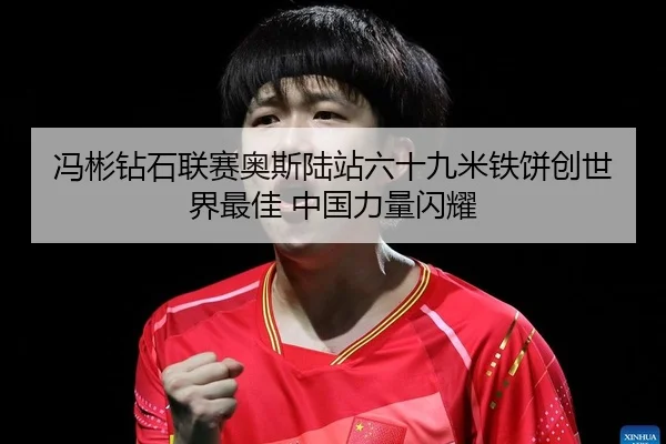 冯彬钻石联赛奥斯陆站六十九米铁饼创世界最佳 中国力量闪耀